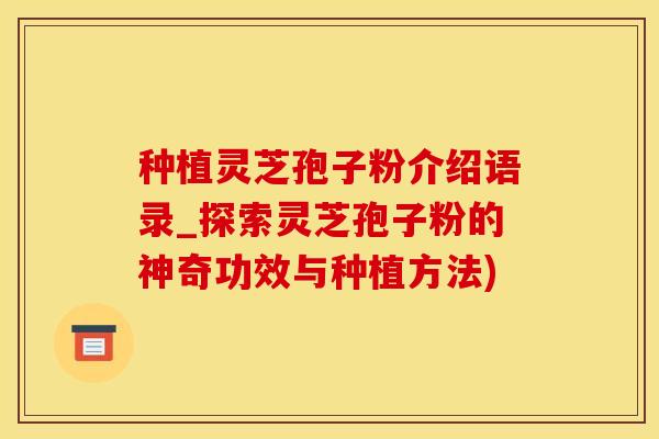 种植灵芝孢子粉介绍语录_探索灵芝孢子粉的神奇功效与种植方法)
