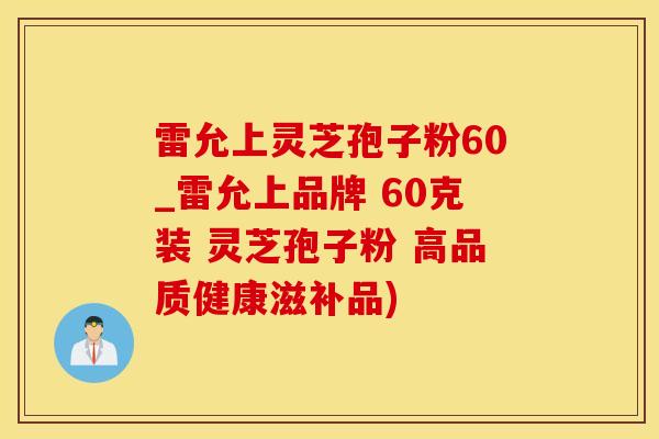 雷允上灵芝孢子粉60_雷允上品牌 60克装 灵芝孢子粉 高品质健康滋补品)
