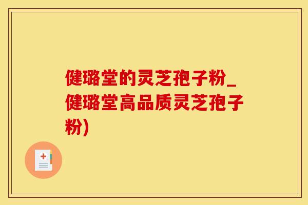 健璐堂的灵芝孢子粉_健璐堂高品质灵芝孢子粉)