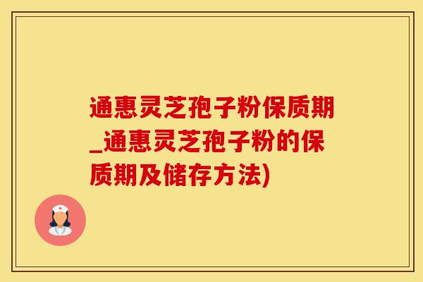 通惠灵芝孢子粉保质期_通惠灵芝孢子粉的保质期及储存方法)