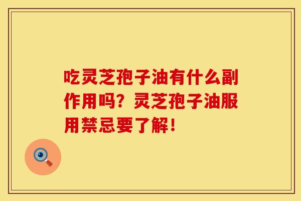 吃灵芝孢子油有什么副作用吗？灵芝孢子油服用禁忌要了解！   