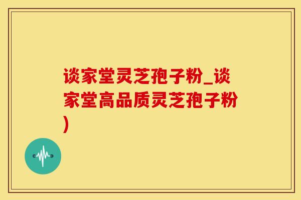 谈家堂灵芝孢子粉_谈家堂高品质灵芝孢子粉)