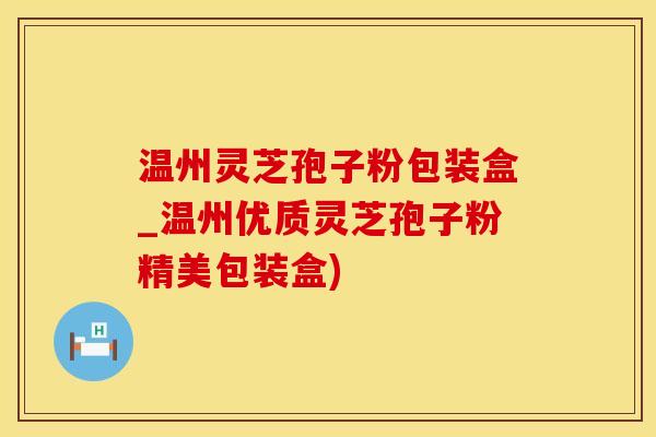 温州灵芝孢子粉包装盒_温州优质灵芝孢子粉精美包装盒)