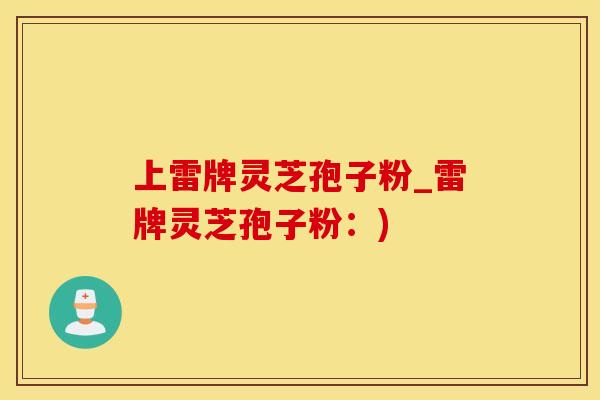 上雷牌灵芝孢子粉_雷牌灵芝孢子粉：)