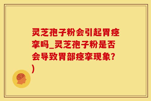 灵芝孢子粉会引起胃痉挛吗_灵芝孢子粉是否会导致胃部痉挛现象？)