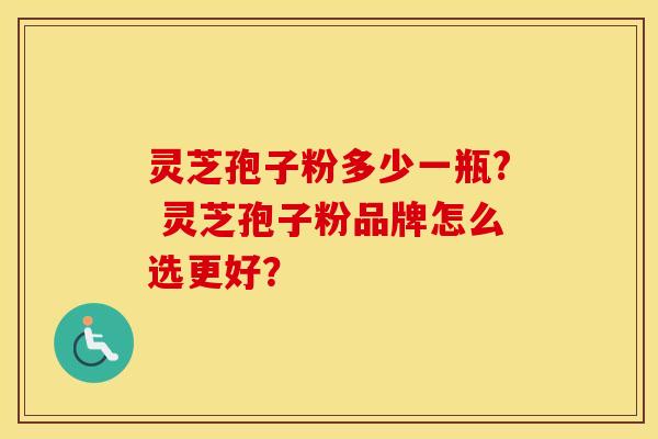灵芝孢子粉多少一瓶? 灵芝孢子粉品牌怎么选更好？