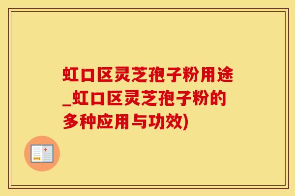 虹口区灵芝孢子粉用途_虹口区灵芝孢子粉的多种应用与功效)