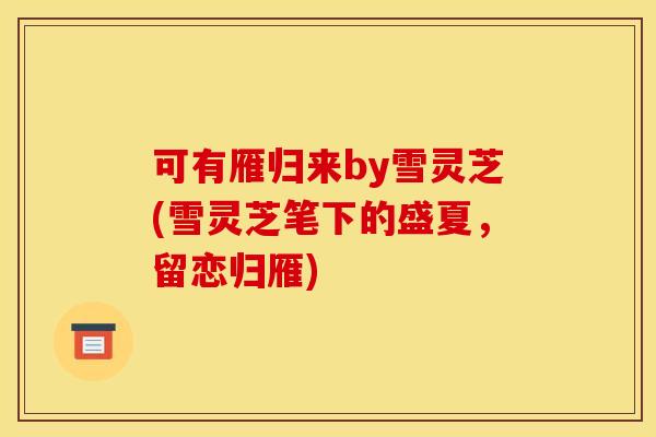 可有雁归来by雪灵芝(雪灵芝笔下的盛夏，留恋归雁)