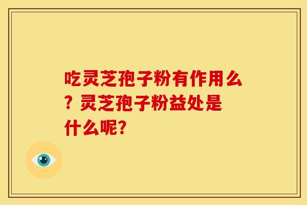 吃灵芝孢子粉有作用么? 灵芝孢子粉益处是什么呢？