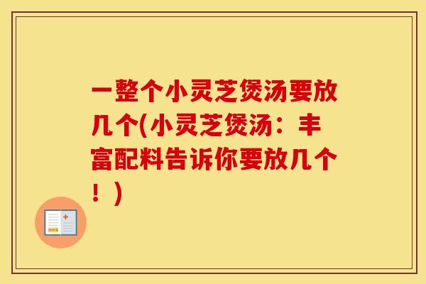一整个小灵芝煲汤要放几个(小灵芝煲汤：丰富配料告诉你要放几个！)