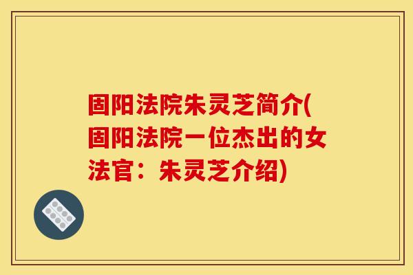 固阳法院朱灵芝简介(固阳法院一位杰出的女法官：朱灵芝介绍)
