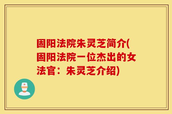 固阳法院朱灵芝简介(固阳法院一位杰出的女法官：朱灵芝介绍)