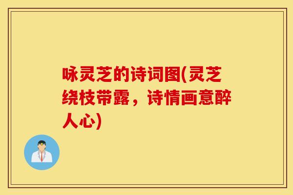 咏灵芝的诗词图(灵芝绕枝带露，诗情画意醉人心)