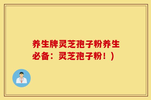 养生牌灵芝孢子粉养生必备：灵芝孢子粉！)