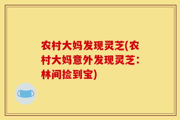 农村大妈发现灵芝(农村大妈意外发现灵芝：林间捡到宝)