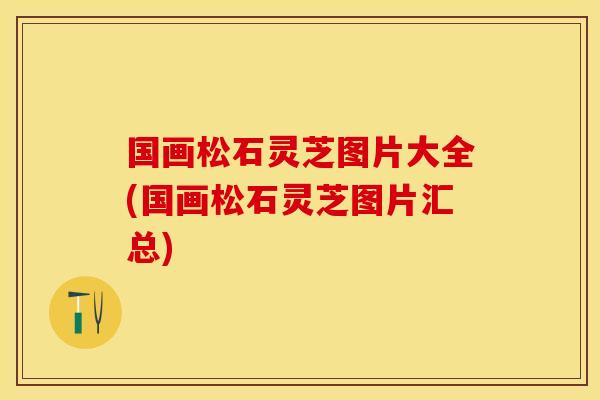 国画松石灵芝图片大全(国画松石灵芝图片汇总)