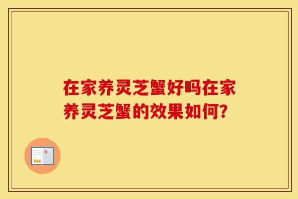 在家养灵芝蟹好吗在家养灵芝蟹的效果如何？