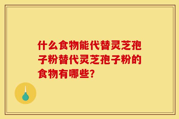 什么食物能代替灵芝孢子粉替代灵芝孢子粉的食物有哪些？