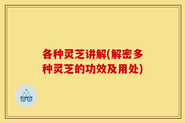 各种灵芝讲解(解密多种灵芝的功效及用处)