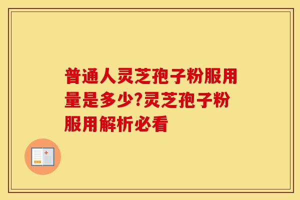 普通人灵芝孢子粉服用量是多少?灵芝孢子粉服用解析必看
