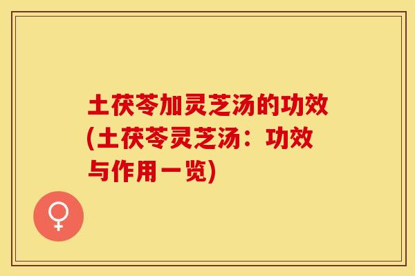土茯苓加灵芝汤的功效(土茯苓灵芝汤：功效与作用一览)