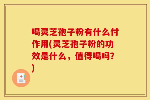 喝灵芝孢子粉有什么付作用(灵芝孢子粉的功效是什么，值得喝吗？)