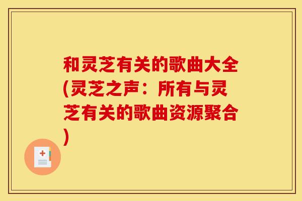 和灵芝有关的歌曲大全(灵芝之声：所有与灵芝有关的歌曲资源聚合)