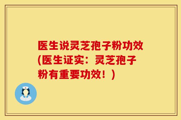 医生说灵芝孢子粉功效(医生证实：灵芝孢子粉有重要功效！)