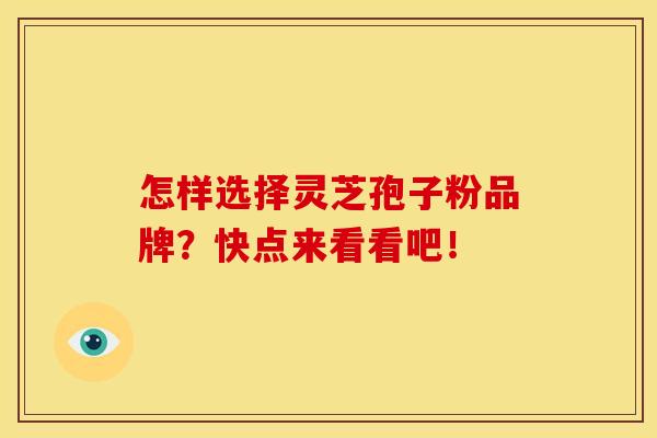 怎样选择灵芝孢子粉品牌？快点来看看吧！