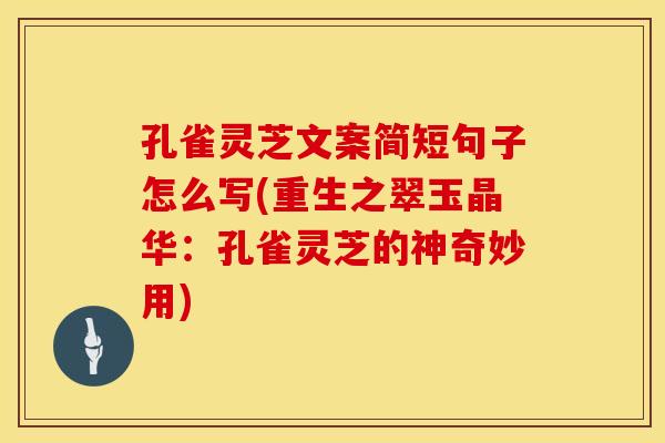 孔雀灵芝文案简短句子怎么写(重生之翠玉晶华：孔雀灵芝的神奇妙用)
