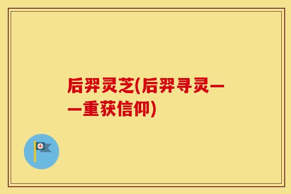 后羿灵芝(后羿寻灵——重获信仰)