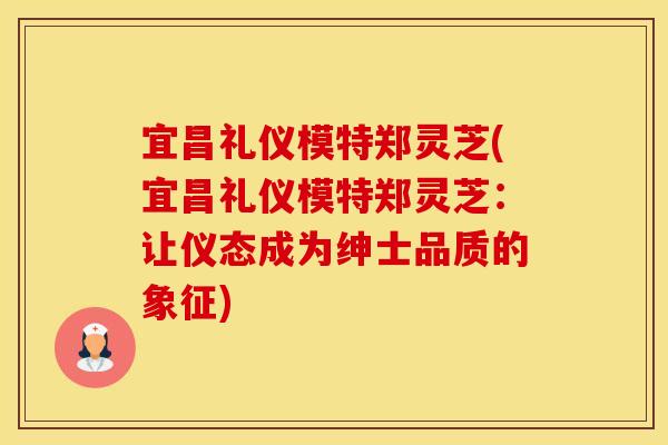 宜昌礼仪模特郑灵芝(宜昌礼仪模特郑灵芝：让仪态成为绅士品质的象征)