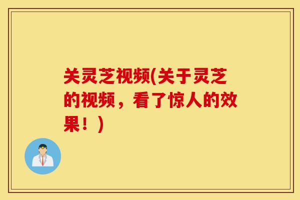 关灵芝视频(关于灵芝的视频，看了惊人的效果！)
