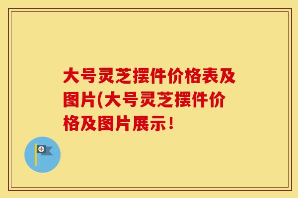 大号灵芝摆件价格表及图片(大号灵芝摆件价格及图片展示！