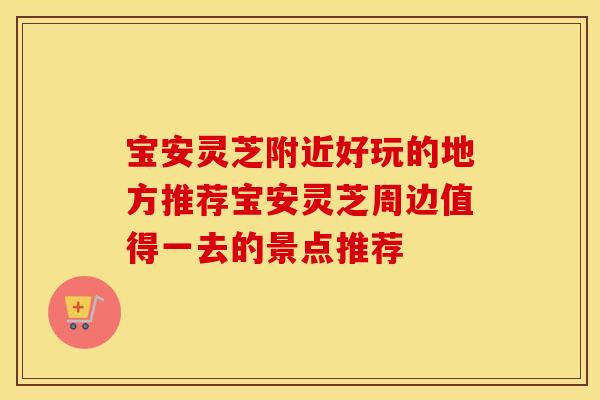 宝安灵芝附近好玩的地方推荐宝安灵芝周边值得一去的景点推荐
