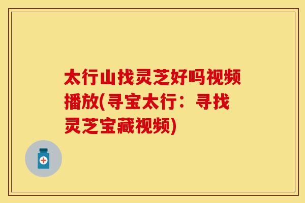 太行山找灵芝好吗视频播放(寻宝太行：寻找灵芝宝藏视频)