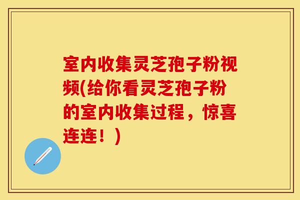 室内收集灵芝孢子粉视频(给你看灵芝孢子粉的室内收集过程，惊喜连连！)