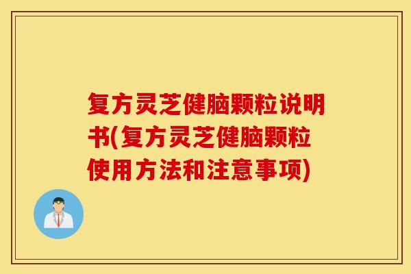 复方灵芝健脑颗粒说明书(复方灵芝健脑颗粒使用方法和注意事项)