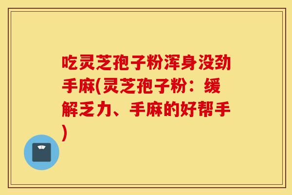 吃灵芝孢子粉浑身没劲手麻(灵芝孢子粉：缓解乏力、手麻的好帮手)