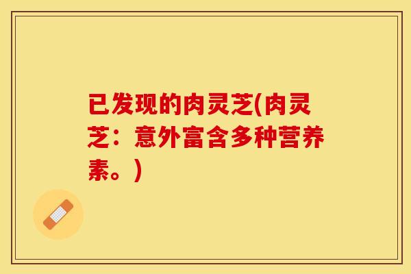 已发现的肉灵芝(肉灵芝：意外富含多种营养素。)