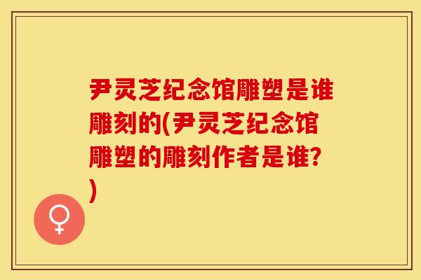 尹灵芝纪念馆雕塑是谁雕刻的(尹灵芝纪念馆雕塑的雕刻作者是谁？)