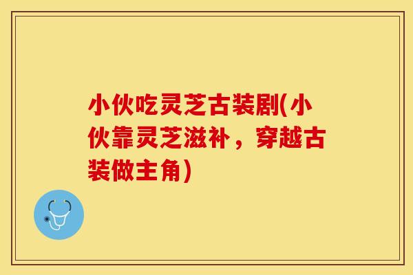 小伙吃灵芝古装剧(小伙靠灵芝滋补，穿越古装做主角)