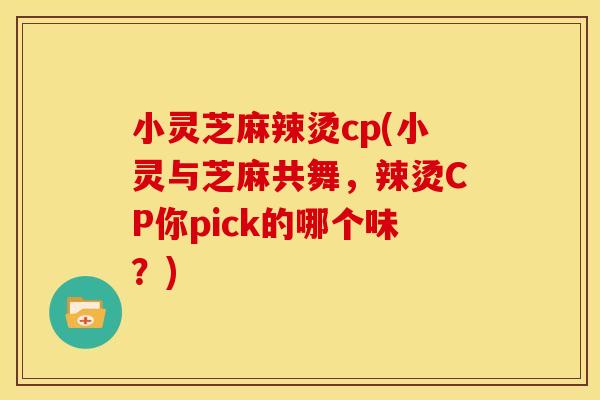 小灵芝麻辣烫cp(小灵与芝麻共舞，辣烫CP你pick的哪个味？)