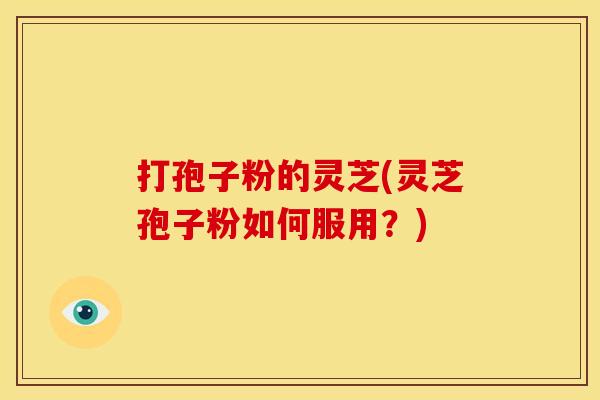 打孢子粉的灵芝(灵芝孢子粉如何服用？)