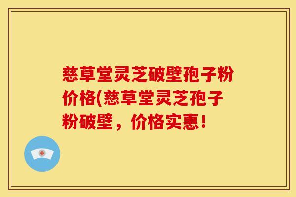 慈草堂灵芝破壁孢子粉价格(慈草堂灵芝孢子粉破壁，价格实惠！