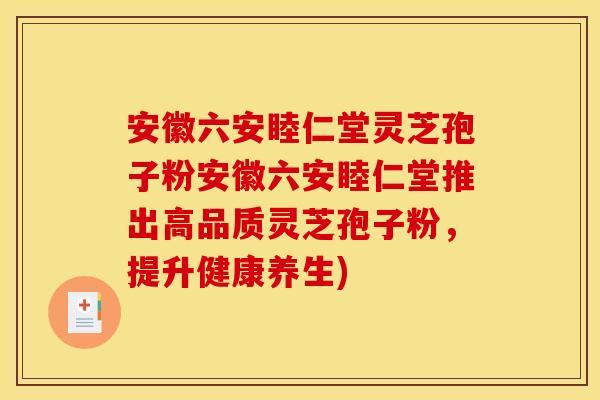 安徽六安睦仁堂灵芝孢子粉安徽六安睦仁堂推出高品质灵芝孢子粉，提升健康养生)