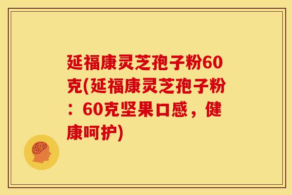 延福康灵芝孢子粉60克(延福康灵芝孢子粉：60克坚果口感，健康呵护)