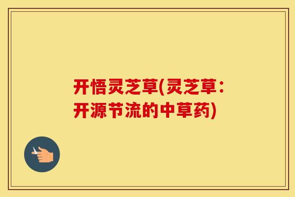 开悟灵芝草(灵芝草：开源节流的中草药)