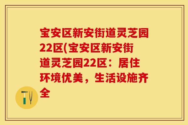 宝安区新安街道灵芝园22区(宝安区新安街道灵芝园22区：居住环境优美，生活设施齐全