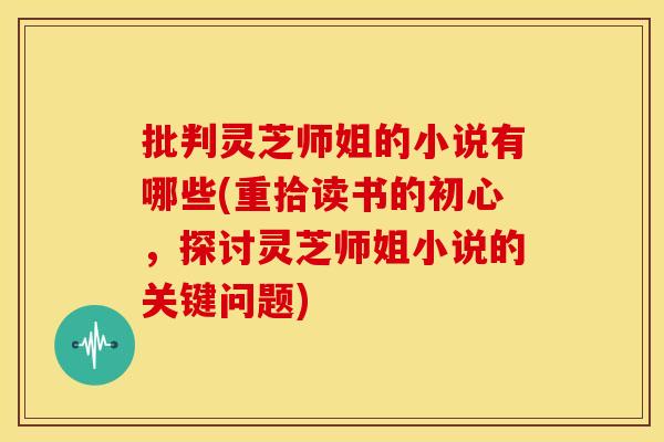 批判灵芝师姐的小说有哪些(重拾读书的初心，探讨灵芝师姐小说的关键问题)